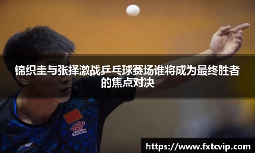 锦织圭与张择激战乒乓球赛场谁将成为最终胜者的焦点对决