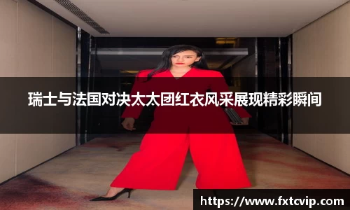瑞士与法国对决太太团红衣风采展现精彩瞬间